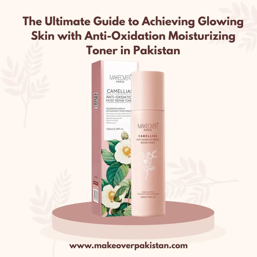 The Ultimate Guide to Achieving Glowing Skin with Anti-Oxidation Moisturizing Toner in Pakistan
